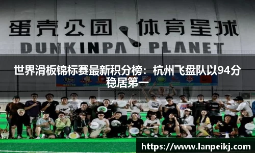 世界滑板锦标赛最新积分榜：杭州飞盘队以94分稳居第一