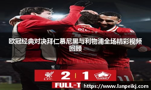 欧冠经典对决拜仁慕尼黑与利物浦全场精彩视频回顾